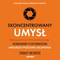 Skoncentrowany umysł. Siedmiodniowy plan podnoszenia swojego poziomu skupienia. Podkręć swoją produktywność - audiobook