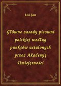 Główne zasady pisowni polskiej według punktów ustalonych przez Akademję Umiejętności - ebook