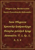 Jana Długosza kanonika krakowskiego Dziejów polskich ksiąg dwanaście. T. 1, ks. 1, 2, 3, 4 - ebook