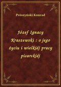 Józef Ignacy Kraszewski : o jego życiu i wielkiéj pracy pisarskiéj - ebook