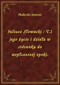 Juliusz Słowacki : T.1 jego życie i dzieła w stósunku do wspłczesnéj epoki. - ebook