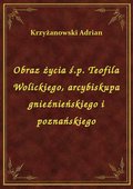 Obraz życia ś.p. Teofila Wolickiego, arcybiskupa gnieźnieńskiego i poznańskiego - ebook