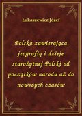 Polska zawierająca jeografią i dzieje starożytnej Polski od początków narodu aż do nowszych czasów - ebook