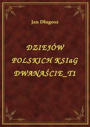 : Dziejów Polskich Ksiąg Dwanaście T1 - ebook