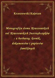 : Monografija domu Kraszewskich vel Kraszowskich Jastrzębczyków : z herbarzy, kronik, dokumentów i papierów familijnych - ebook
