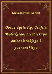 : Obraz życia ś.p. Teofila Wolickiego, arcybiskupa gnieźnieńskiego i poznańskiego - ebook